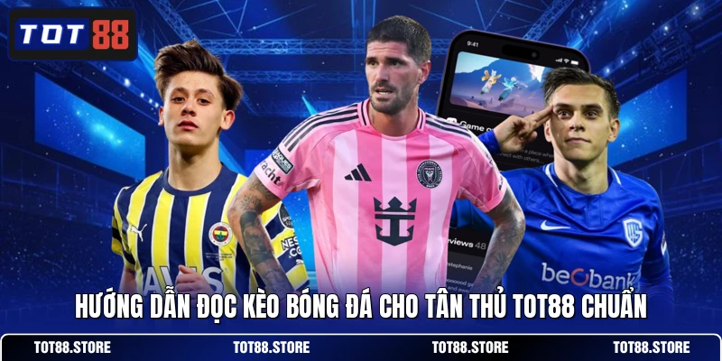 Hướng dẫn đọc kèo bóng đá cho tân thủ TOT88 chuẩn