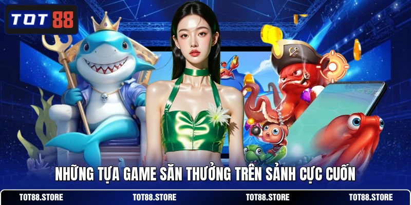 Những tựa game săn thưởng trên sảnh cực cuốn